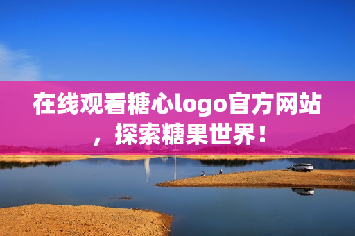在线观看糖心logo官方网站，探索糖果世界！