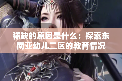 稀缺的原因是什么：探索东南亚幼儿二区的教育情况