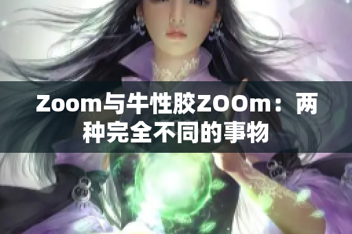 Zoom与牛性胶ZOOm：两种完全不同的事物
