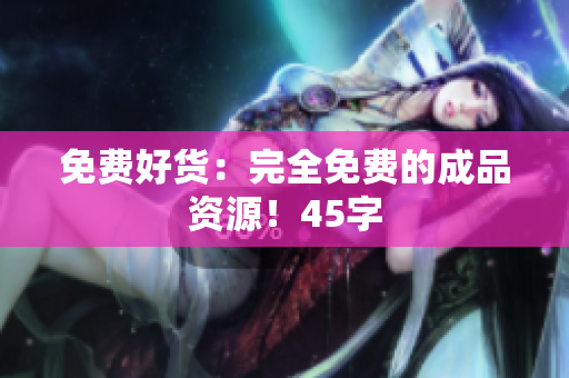 免费好货：完全免费的成品资源！45字