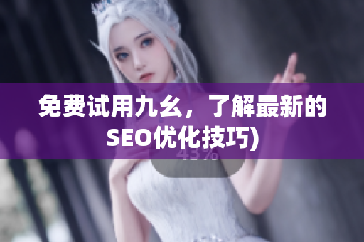 免费试用九幺，了解最新的SEO优化技巧)