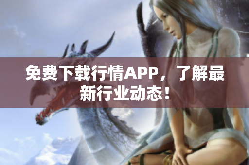 免费下载行情APP，了解最新行业动态！