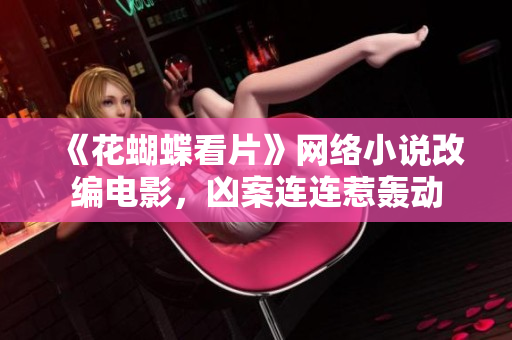 《花蝴蝶看片》网络小说改编电影，凶案连连惹轰动