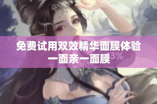 免费试用双效精华面膜体验一面亲一面膜