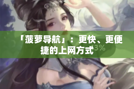 「菠萝导航」：更快、更便捷的上网方式
