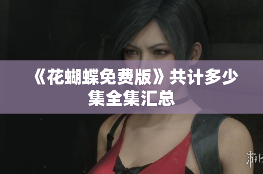 《花蝴蝶免费版》共计多少集全集汇总