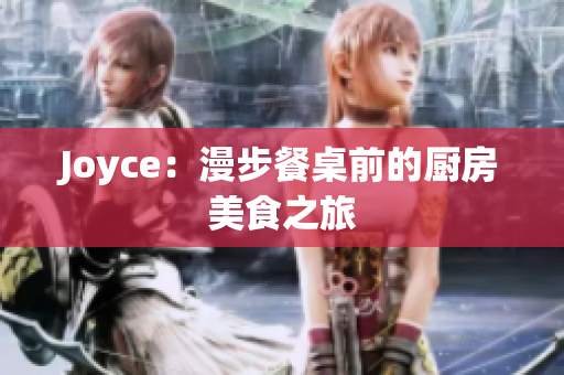 Joyce：漫步餐桌前的厨房美食之旅