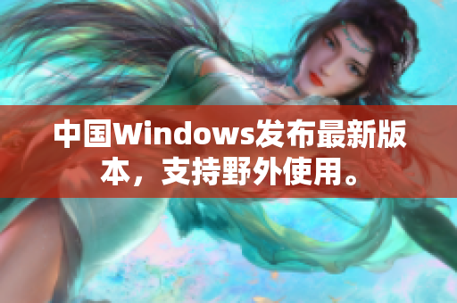 中国Windows发布最新版本，支持野外使用。