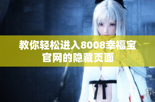 教你轻松进入8008幸福宝官网的隐藏页面