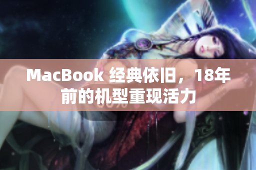 MacBook 经典依旧，18年前的机型重现活力