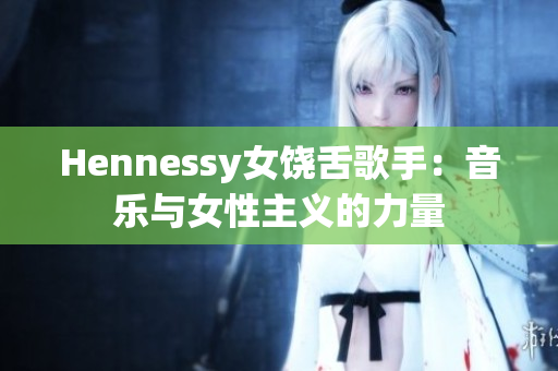 Hennessy女饶舌歌手：音乐与女性主义的力量