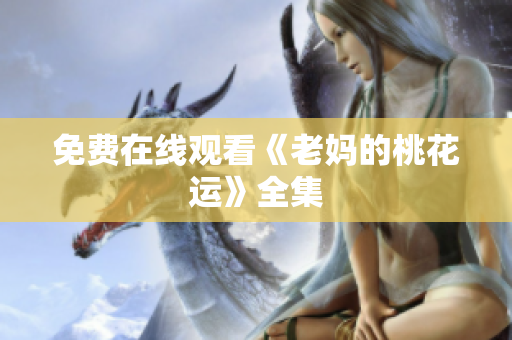 免费在线观看《老妈的桃花运》全集