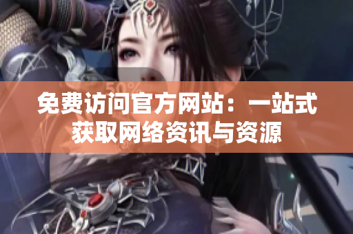 免费访问官方网站：一站式获取网络资讯与资源
