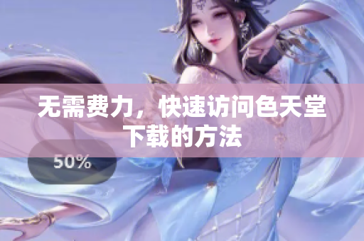 无需费力，快速访问色天堂下载的方法
