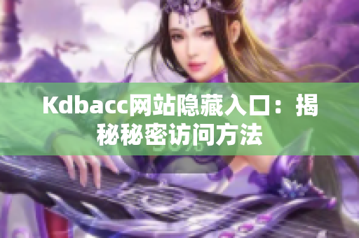 Kdbacc网站隐藏入口：揭秘秘密访问方法