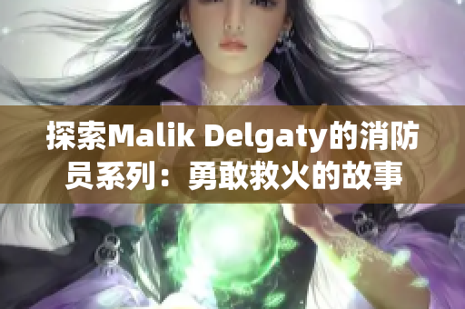 探索Malik Delgaty的消防员系列：勇敢救火的故事