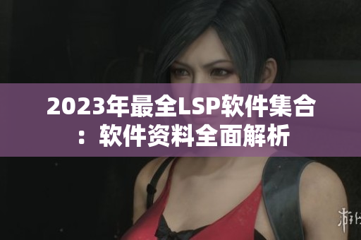 2023年最全LSP软件集合：软件资料全面解析