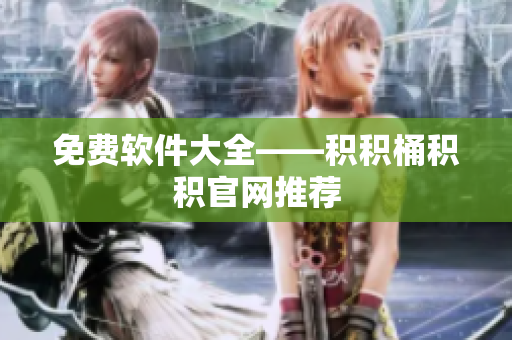 免费软件大全——积积桶积积官网推荐