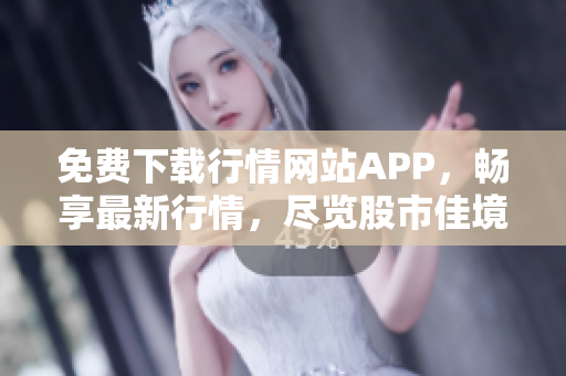 免费下载行情网站APP，畅享最新行情，尽览股市佳境