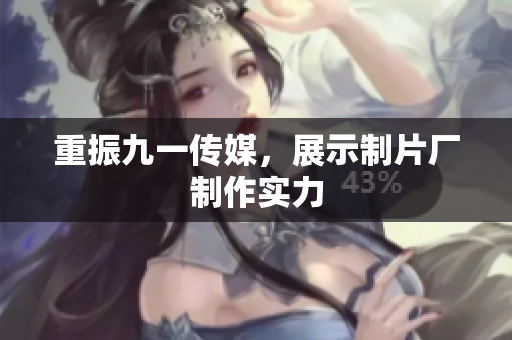 重振九一传媒，展示制片厂制作实力