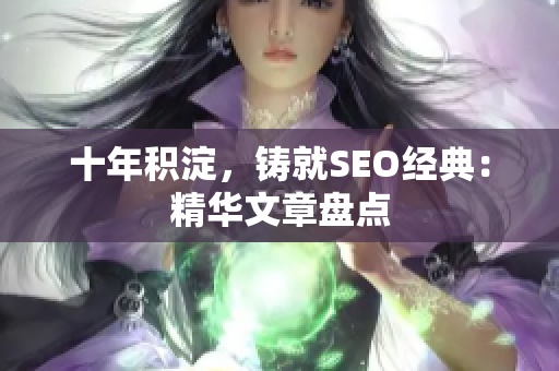 十年积淀，铸就SEO经典：精华文章盘点