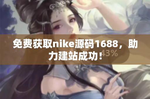 免费获取nike源码1688，助力建站成功！
