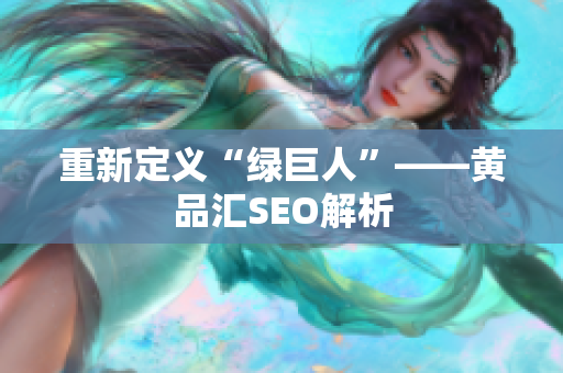 重新定义“绿巨人”——黄品汇SEO解析