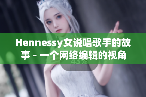 Hennessy女说唱歌手的故事 - 一个网络编辑的视角
