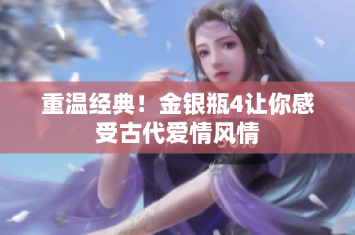 重温经典！金银瓶4让你感受古代爱情风情