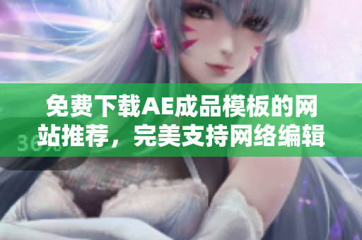 免费下载AE成品模板的网站推荐，完美支持网络编辑！