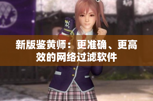 新版鉴黄师：更准确、更高效的网络过滤软件