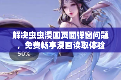 解决虫虫漫画页面弹窗问题，免费畅享漫画读取体验