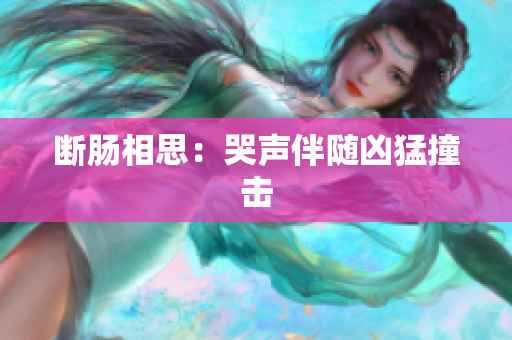 断肠相思：哭声伴随凶猛撞击