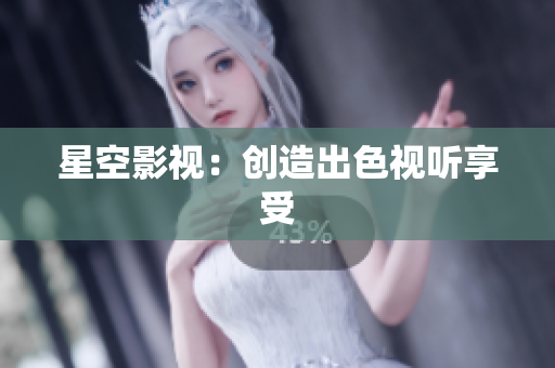 星空影视：创造出色视听享受