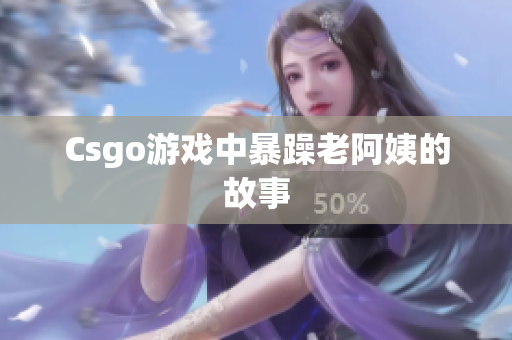 Csgo游戏中暴躁老阿姨的故事