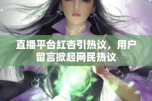 直播平台红杏引热议，用户留言掀起网民热议