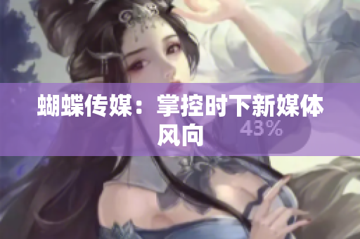 蝴蝶传媒：掌控时下新媒体风向