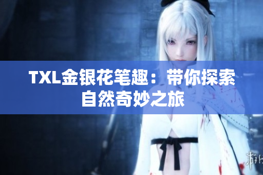 TXL金银花笔趣：带你探索自然奇妙之旅