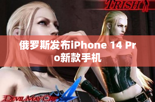俄罗斯发布iPhone 14 Pro新款手机