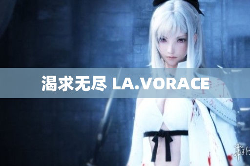 渴求无尽 LA.VORACE