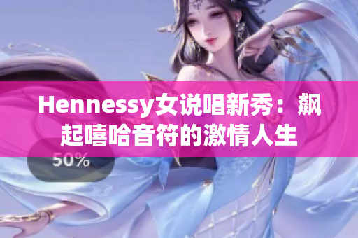 Hennessy女说唱新秀：飙起嘻哈音符的激情人生