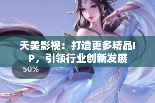 天美影视：打造更多精品IP，引领行业创新发展