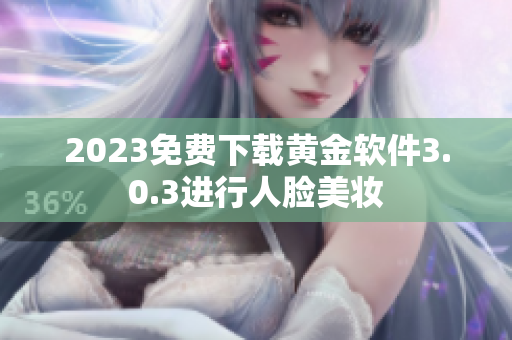 2023免费下载黄金软件3.0.3进行人脸美妆