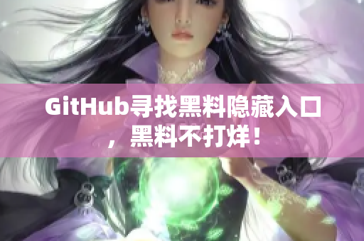 GitHub寻找黑料隐藏入口，黑料不打烊！
