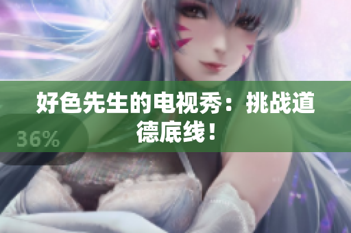 好色先生的电视秀：挑战道德底线！