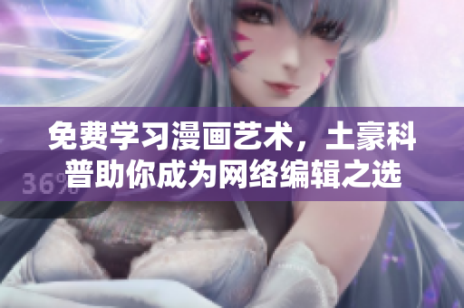免费学习漫画艺术，土豪科普助你成为网络编辑之选