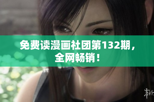 免费读漫画社团第132期，全网畅销！