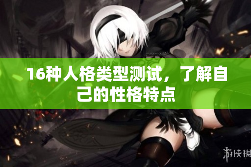 16种人格类型测试，了解自己的性格特点