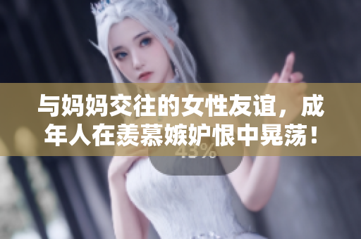 与妈妈交往的女性友谊，成年人在羡慕嫉妒恨中晃荡！