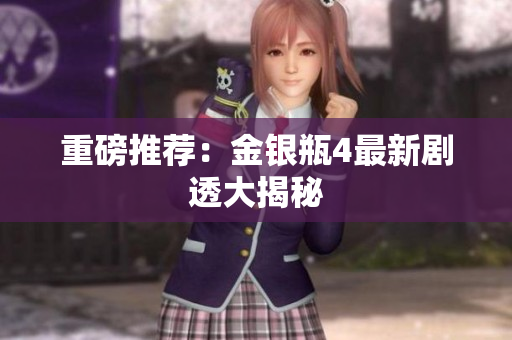 重磅推荐：金银瓶4最新剧透大揭秘